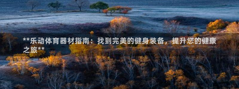 富联娱乐服务站地址：**乐动体育器材指南：找到完美的
