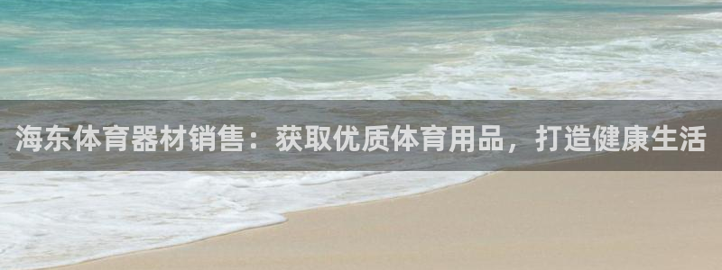 富联股份股票：海东体育器材销售：获取优质体育用品，打