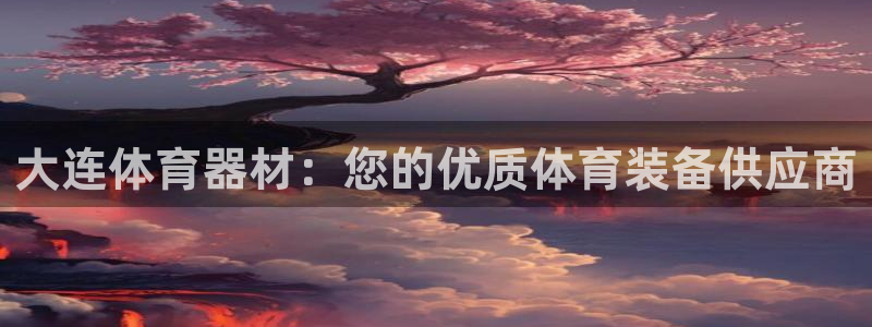 富联娱乐会员怎么取消：大连体育器材：您的优质体育装备