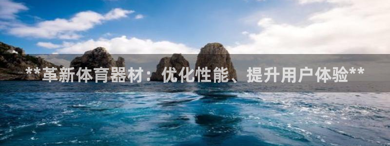 富联平台用户登陆不上：**革新体育器材：优化性能、提