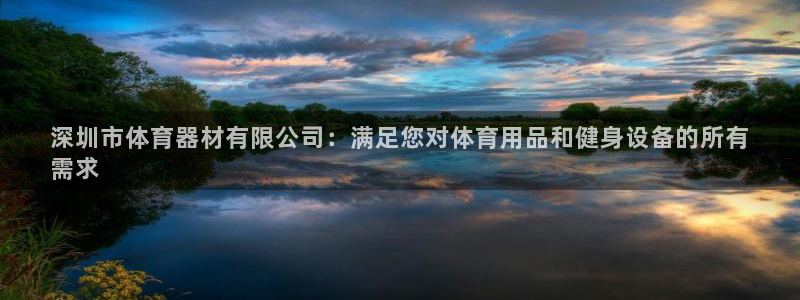 富联平台况7O777：深圳市体育器材有限公司：满足您