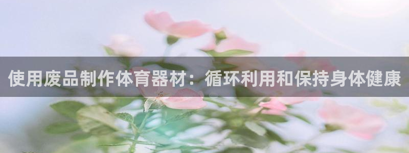 富联金融：使用废品制作体育器材：循环利用和保持身体健