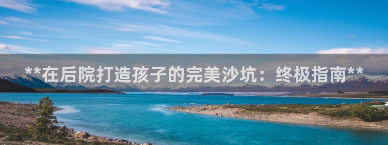富联官方网站下载安装最新版：**在后院打造孩子的完美