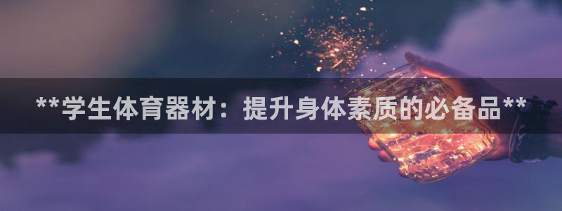 富联娱乐服务站怎么样：**学生体育器材：提升身体素质