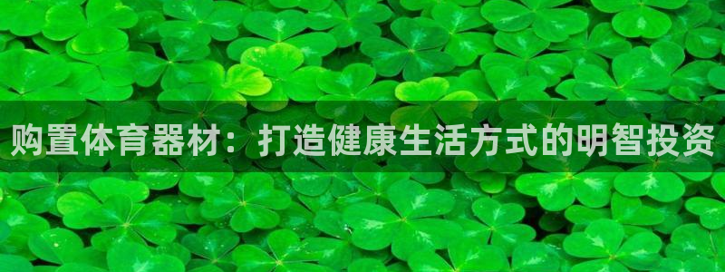 富联娱乐在线注册链接是什么软件：购置体育器材：打造健