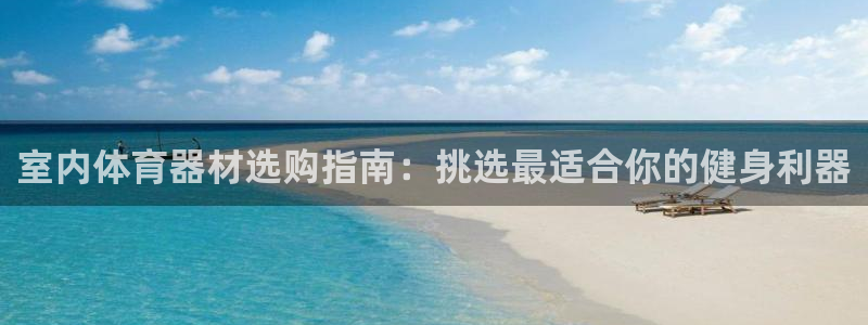 富联娱乐老板是谁：室内体育器材选购指南：挑选最适合你