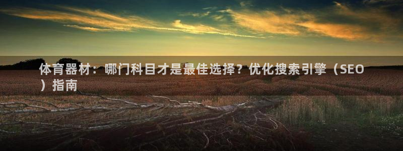 富联娱乐平台开户要钱吗现在：体育器材：哪门科目才是最