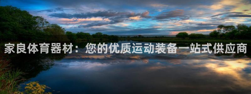 富联平台主管：家良体育器材：您的优质运动装备一站式供