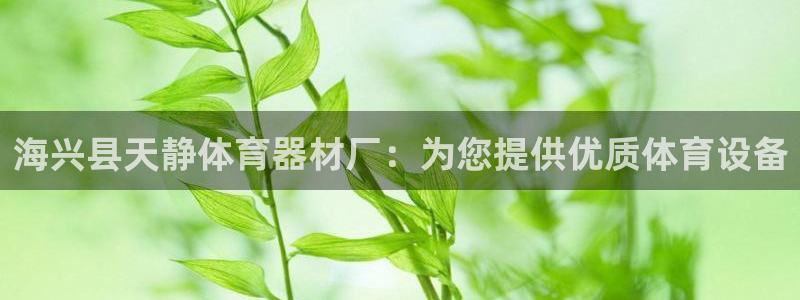 富联娱乐革7O777：海兴县天静体育器材厂：为您提供