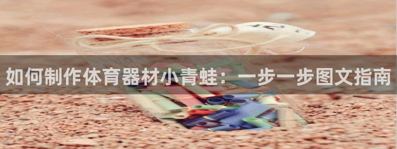 富联娱乐律7O777：如何制作体育器材小青蛙：一步一