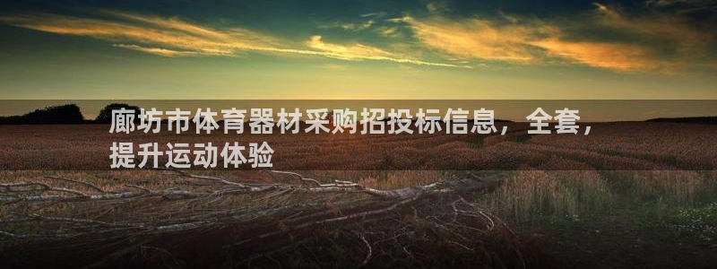富联娱乐下载官网：廊坊市体育器材采购招投标信息，全套