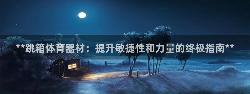 富联官网注册不了账号吗：**跳箱体育器材：提升敏捷性