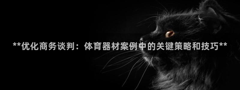 富联娱乐嗯 5O6917 富联：**优化商务谈判：体