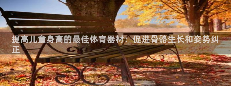 富联娱乐优 411o31 富联：提高儿童身高的最佳体