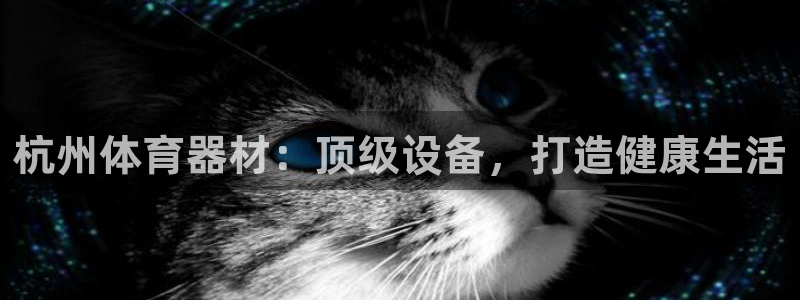 富联官方网站首页入口：杭州体育器材：顶级设备，打造健