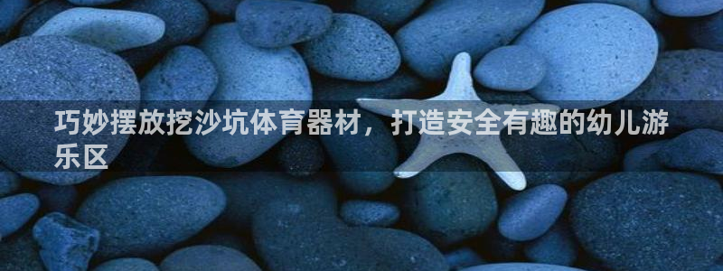 富联平台非7O777：巧妙摆放挖沙坑体育器材，打造安