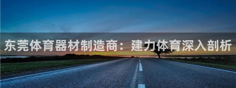 富联集团最新消息股价：东莞体育器材制造商：建力体育深