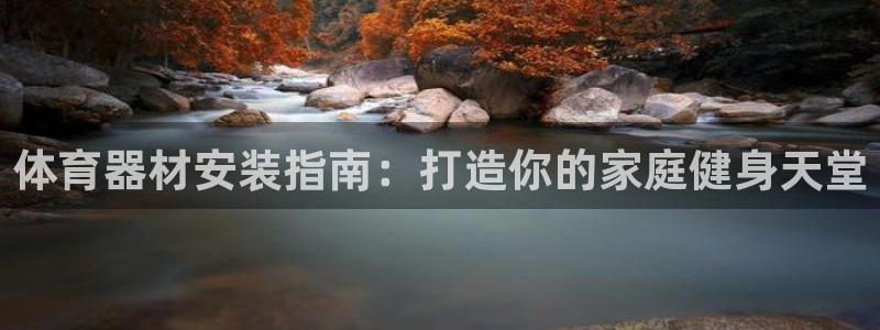 富联平台地址是什么：体育器材安装指南：打造你的家庭健