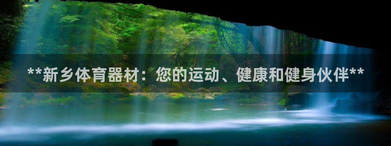 富联娱乐会员账号怎么注销：**新乡体育器材：您的运动
