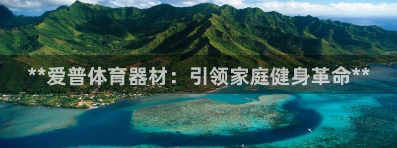 富联平台官网登录入口网址：**爱普体育器材：引领家庭