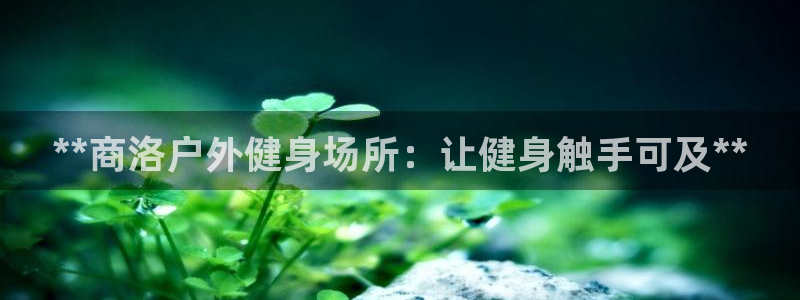 富联娱乐嗯 5O6917 富联：**商洛户外健身场所
