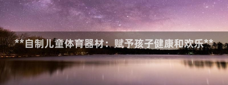 富联娱乐下载：**自制儿童体育器材：赋予孩子健康和欢