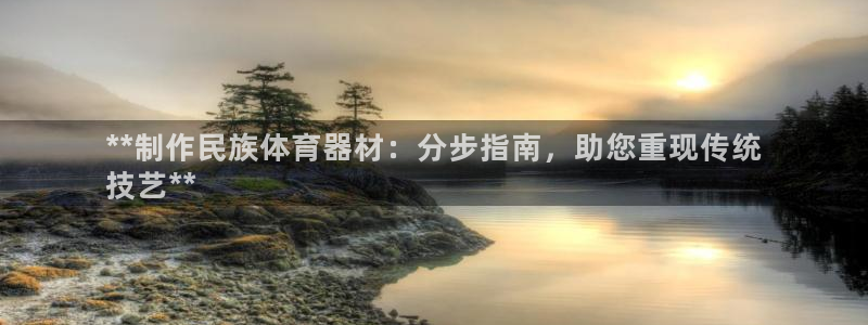 富联官网代理系列是正品吗：**制作民族体育器材：分步