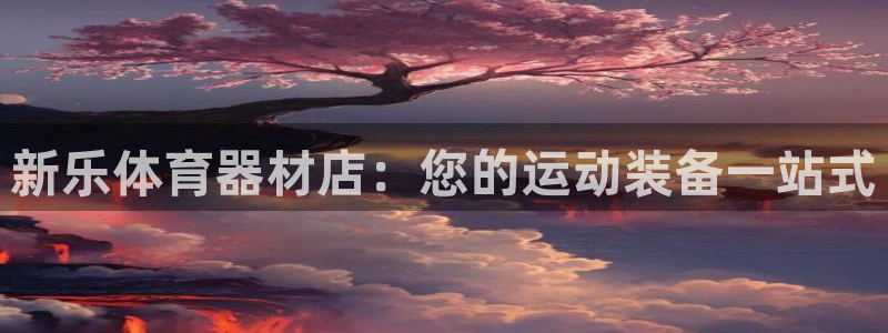 富联平台主管：新乐体育器材店：您的运动装备一站式