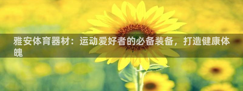 富联娱乐测速地址是什么：雅安体育器材：运动爱好者的必