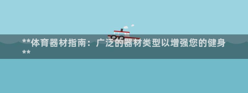 富联娱乐登录注册入口官网：**体育器材指南：广泛的器