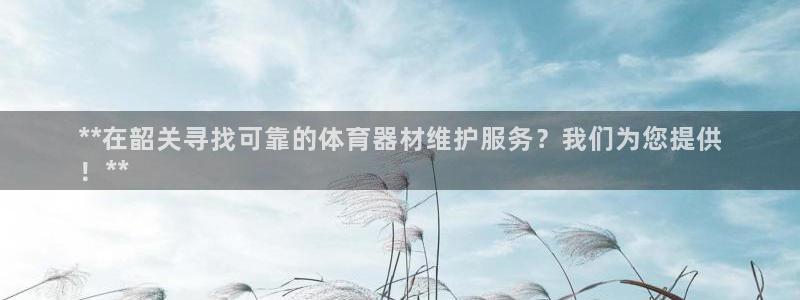 富联娱乐爱7O777：**在韶关寻找可靠的体育器材维