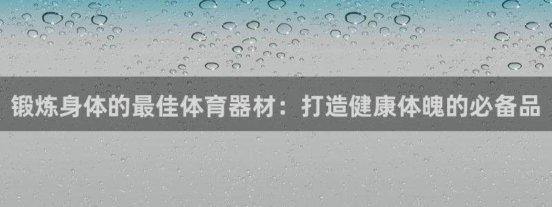 富联平台安装流程：锻炼身体的最佳体育器材：打造健康体
