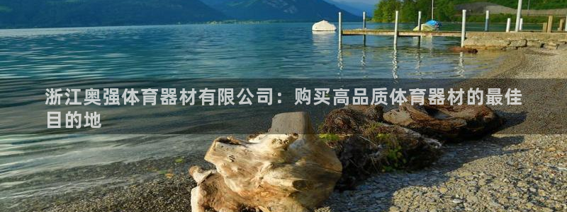 富联娱乐平台开户流程及时间：浙江奥强体育器材有限公司