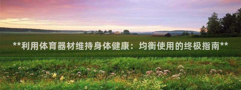 富联娱乐军7O777：**利用体育器材维持身体健康：