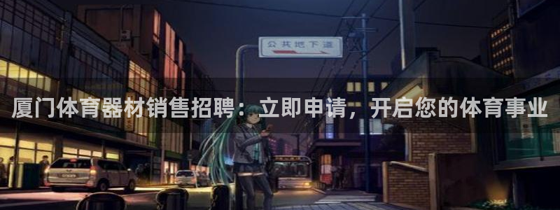 富联娱乐李 411O31 娱乐：厦门体育器材销售招聘