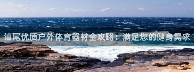富联平台搜搜 5o69I7：汕尾优质户外体育器材全攻