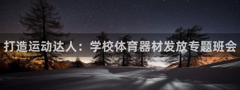 富联娱乐登录注册账号：打造运动达人：学校体育器材发放