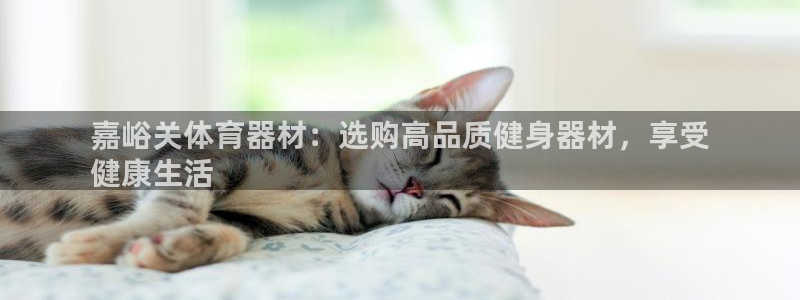 富联申购什么时候上市交易：嘉峪关体育器材：选购高品质