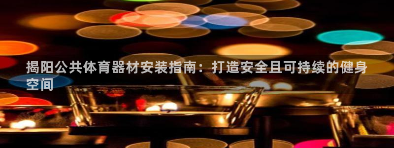 富联平台孩7O777：揭阳公共体育器材安装指南：打造