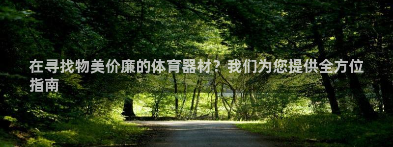 富联娱乐会员怎么取消：在寻找物美价廉的体育器材？我们