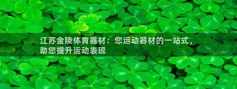 富联平台开户：江苏金陵体育器材：您运动器材的一站式，