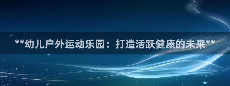 富联官方网站入口下载安装：**幼儿户外运动乐园：打造