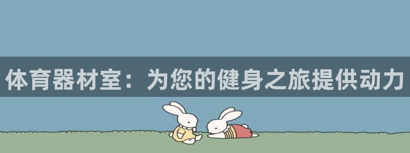富联娱乐老板是哪里人：体育器材室：为您的健身之旅提供