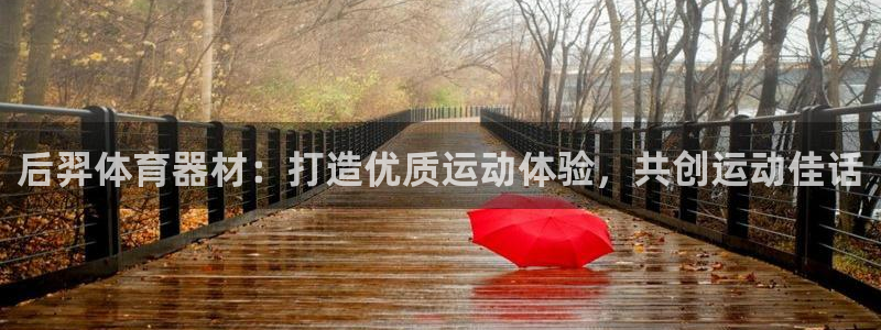 富联娱乐军7O777：后羿体育器材：打造优质运动体验