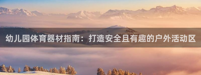 富联娱乐平台是什么软件：幼儿园体育器材指南：打造安全