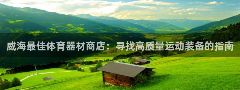 富联官网注册不了账号：威海最佳体育器材商店：寻找高质