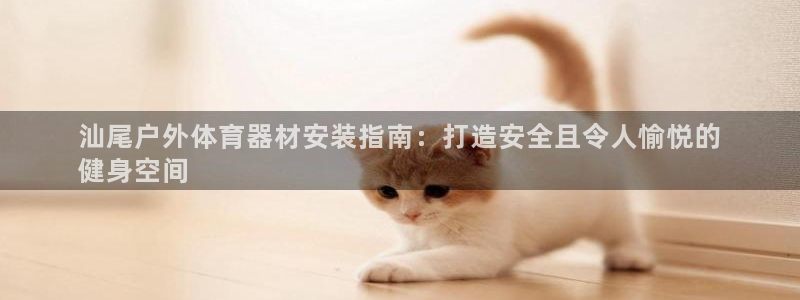 富联平台登入：汕尾户外体育器材安装指南：打造安全且令