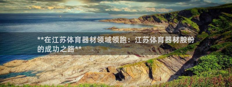 富联股份代码是多少：**在江苏体育器材领域领跑：江苏