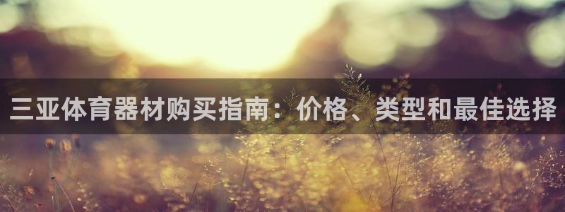 富联平台案7O777：三亚体育器材购买指南：价格、类