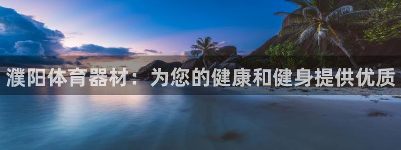 富联娱乐在线注册链接是什么软件：濮阳体育器材：为您的